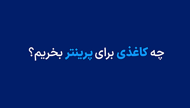 چه کاغذی برای پرینتر بخریم؟ راهنمای کامل انتخاب کاغذ مناسب برای چاپگرها